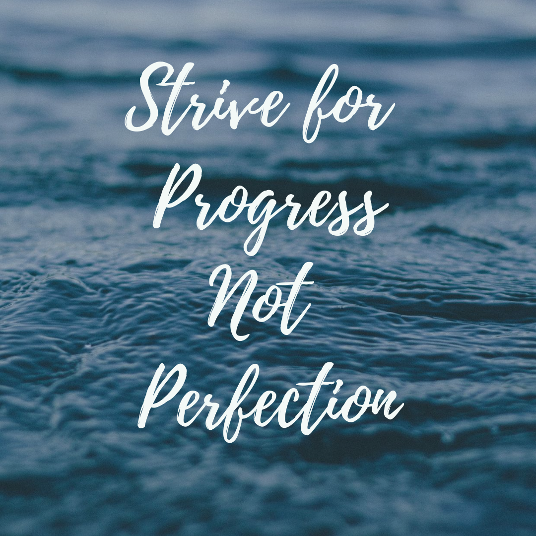 Strive for Progress not Perfection